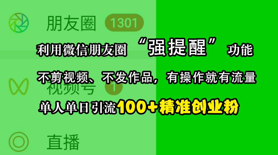 利用微信朋友圈“强提醒”功能，引流精准创业粉，不剪视频、不发作品，有操作就有流量，单人单日引流100+创业粉|琦哥资源