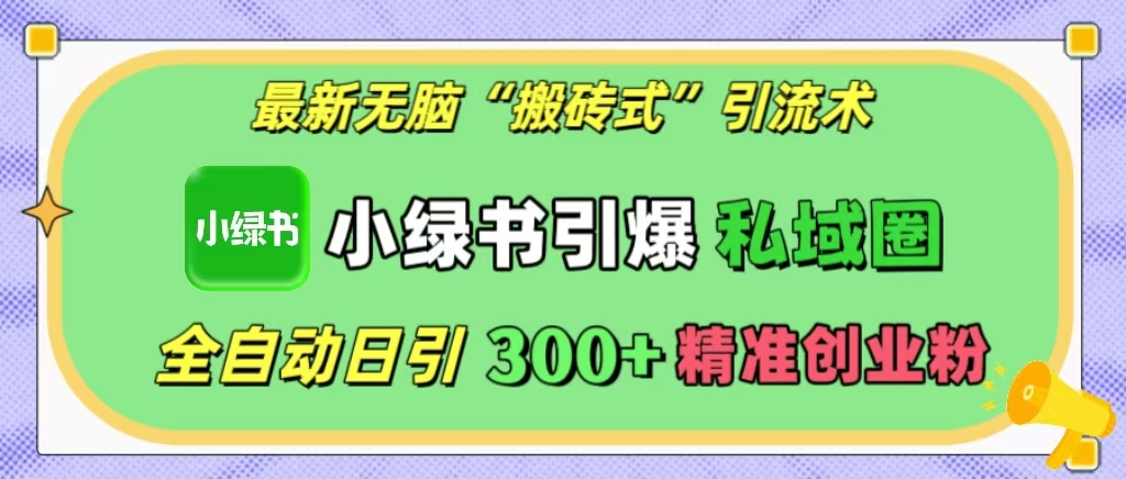 最新无脑“搬砖式”引流术，小绿书引爆私域圈，全自动日引300+精准创业粉！|琦哥资源