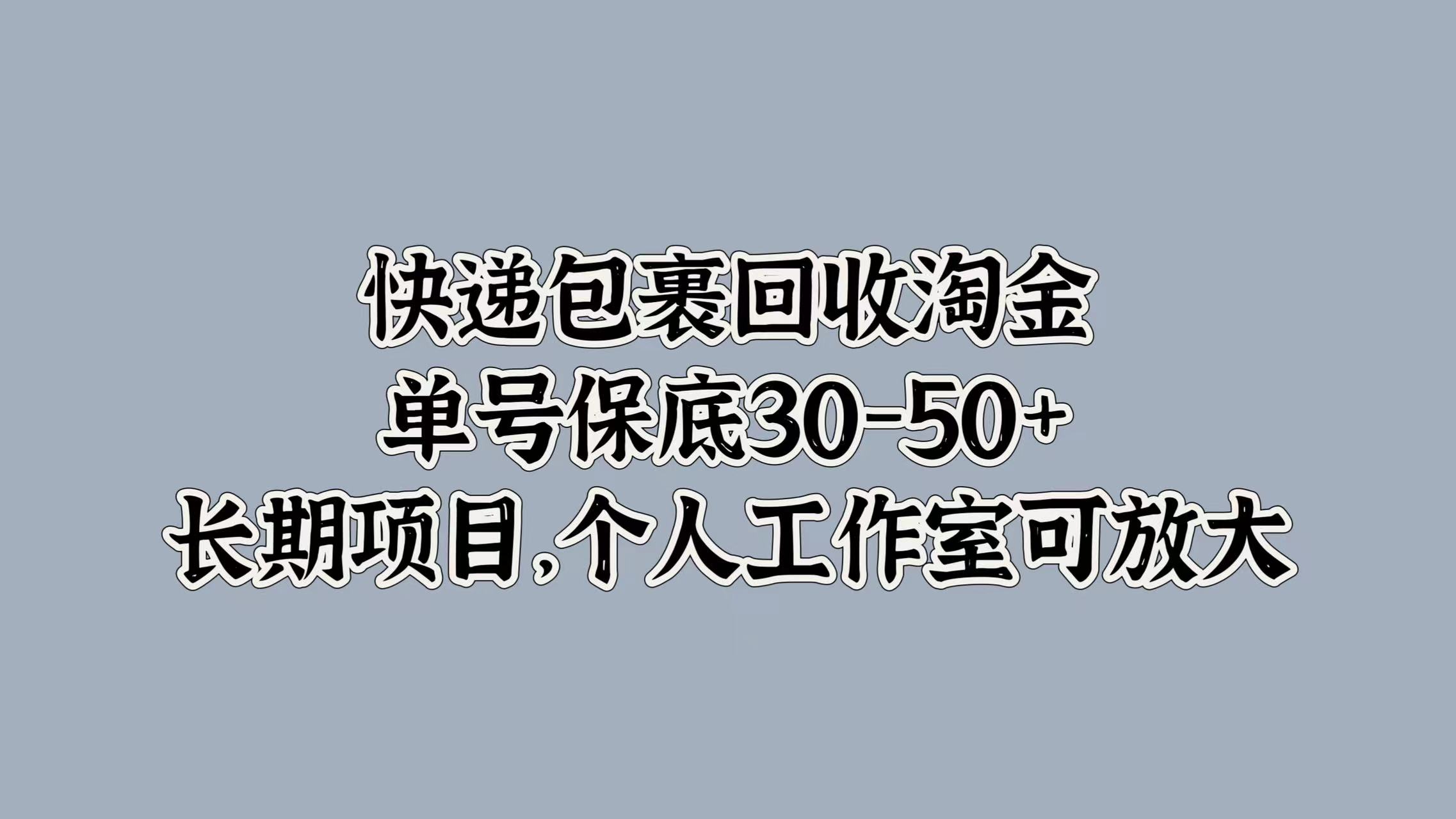 快递包裹回收淘金，单号保底30-50+，长期项目！个人工作室可放大|琦哥资源