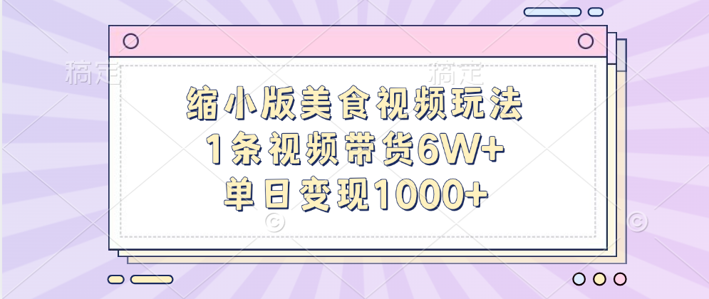 缩小版美食视频玩法，1条视频带货6W+，单日变现1000+|琦哥资源