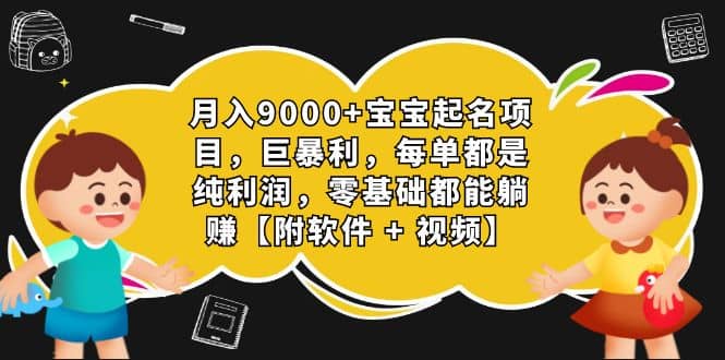 月入9000+宝宝起名项目，巨暴利 每单都是纯利润，0基础躺赚【附软件+视频】|琦哥资源