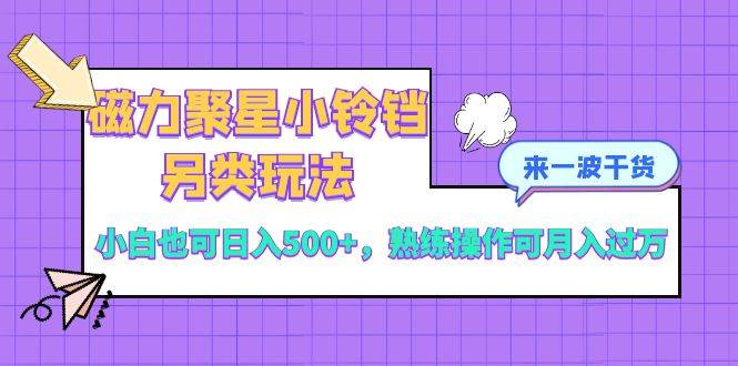 磁力聚星小铃铛另类玩法，小白也可日入500+，熟练操作可月入过万|琦哥资源