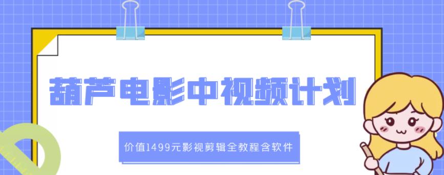 葫芦电影中视频解说教学：价值1499元影视剪辑全教程含软件|琦哥资源