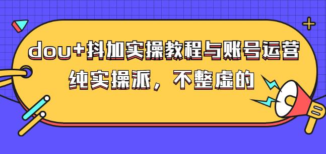 (大兵哥数据流运营)dou+抖加实操教程与账号运营：纯实操派，不整虚的|琦哥资源