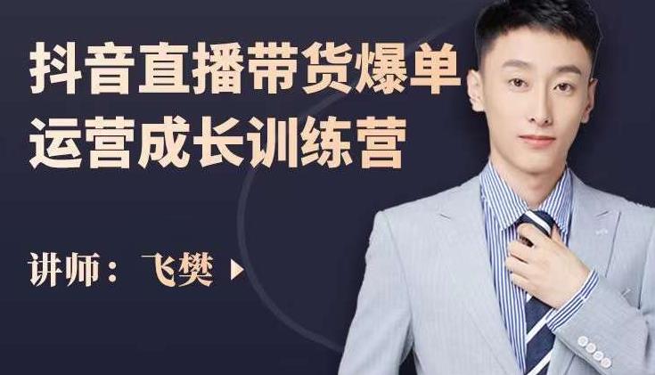 飞樊：抖音直播带货爆单运营成长训练营，手把手教你玩转直播带货|琦哥资源