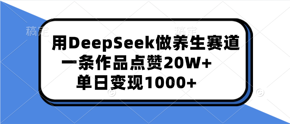 用DeepSeek做养生赛道，一条作品点赞20W+，单日变现1000+|琦哥资源