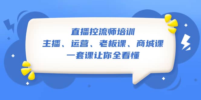 直播·控流师培训：主播、运营、老板课、商城课，一套课让你全看懂|琦哥资源