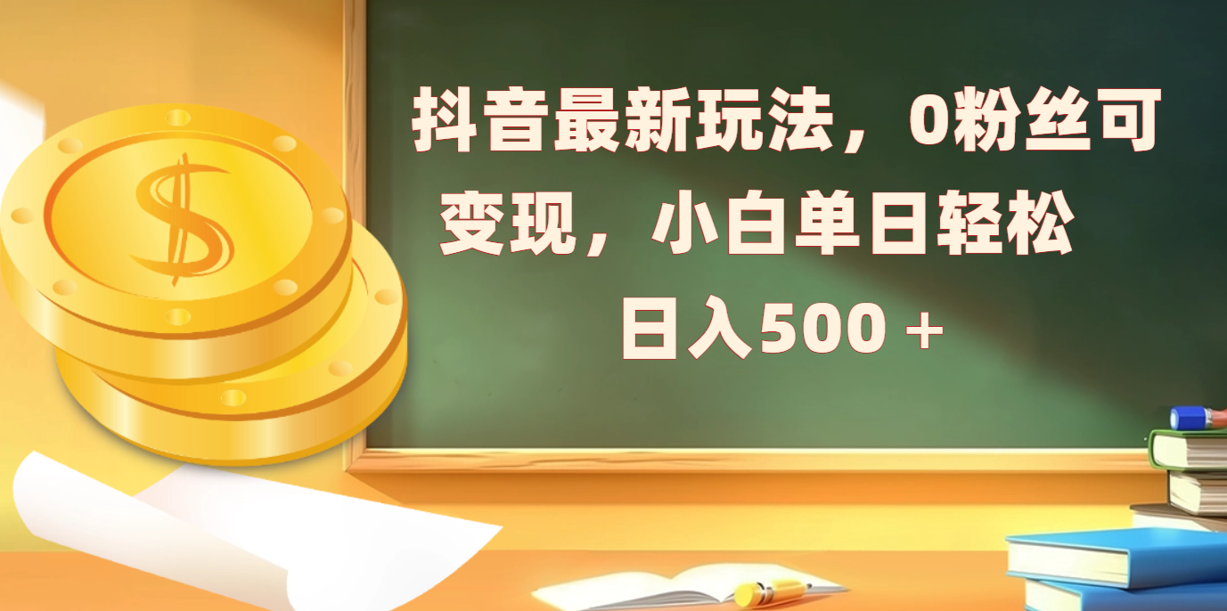 抖音最新玩法，0粉丝可变现，小白单日轻松日入500＋|琦哥资源