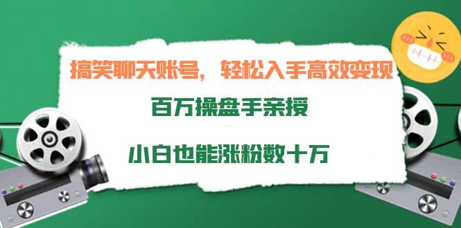 搞笑聊天账号，轻松入手高效变现，百万操盘手亲授，小白也能涨粉数十万|琦哥资源