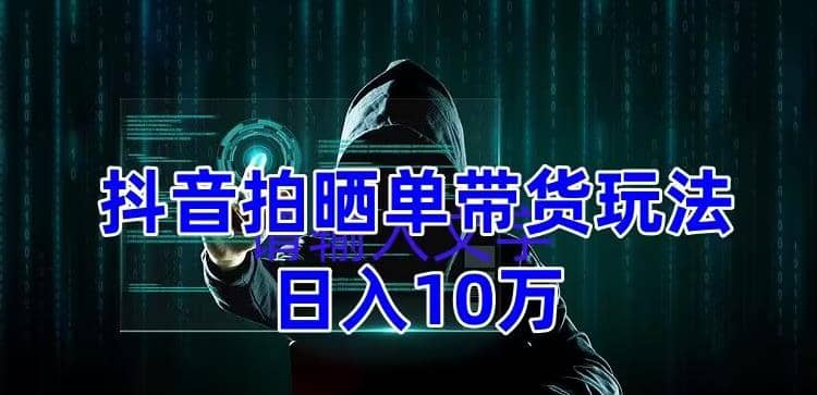 抖音拍晒单带货玩法分享 项目整体流程简单 有团队实测【教程+素材】|琦哥资源