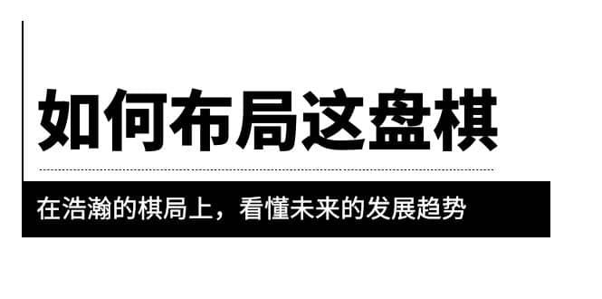 某公众号付费文章《如何布局这盘棋》在浩瀚的棋局上，看懂未来的发展趋势|琦哥资源