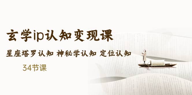 售价2890的玄学ip认知变现课 星座塔罗认知 神秘学认知 定位认知 (34节课)|琦哥资源