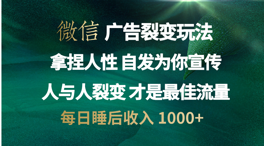 微信广告裂变法 操控人性 自发为你免费宣传 人与人的裂变才是最佳流量 单日睡后收入 1000+|琦哥资源