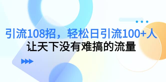 Y.L108招，轻松日Y.L100+人，让天下没有难搞的流量|琦哥资源