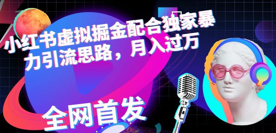 小红书虚拟掘金配合独家首发暴力引流思路，月入过万【揭秘】|琦哥资源