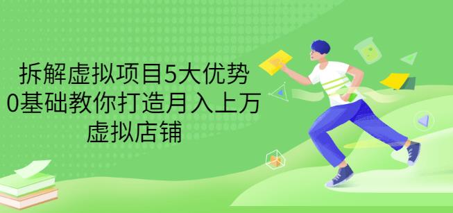 拆解虚拟项目5大优势，0基础教你打造月入上万虚拟店铺（无水印）|琦哥资源