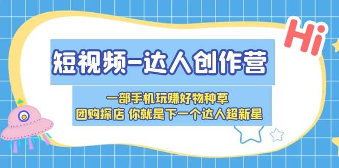 短视频-达人创作营 一部手机玩赚好物种草 团购探店 你就是下一个达人超新星|琦哥资源