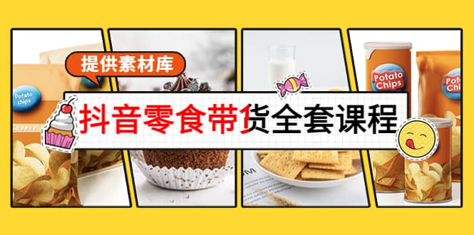 抖音零食带货全套课程：从0到1搭建账号，涨粉卖货（提供素材库）|琦哥资源