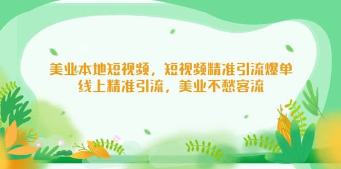 美业本地短视频，短视频精准引流爆单，线上精准引流，美业不愁客流|琦哥资源