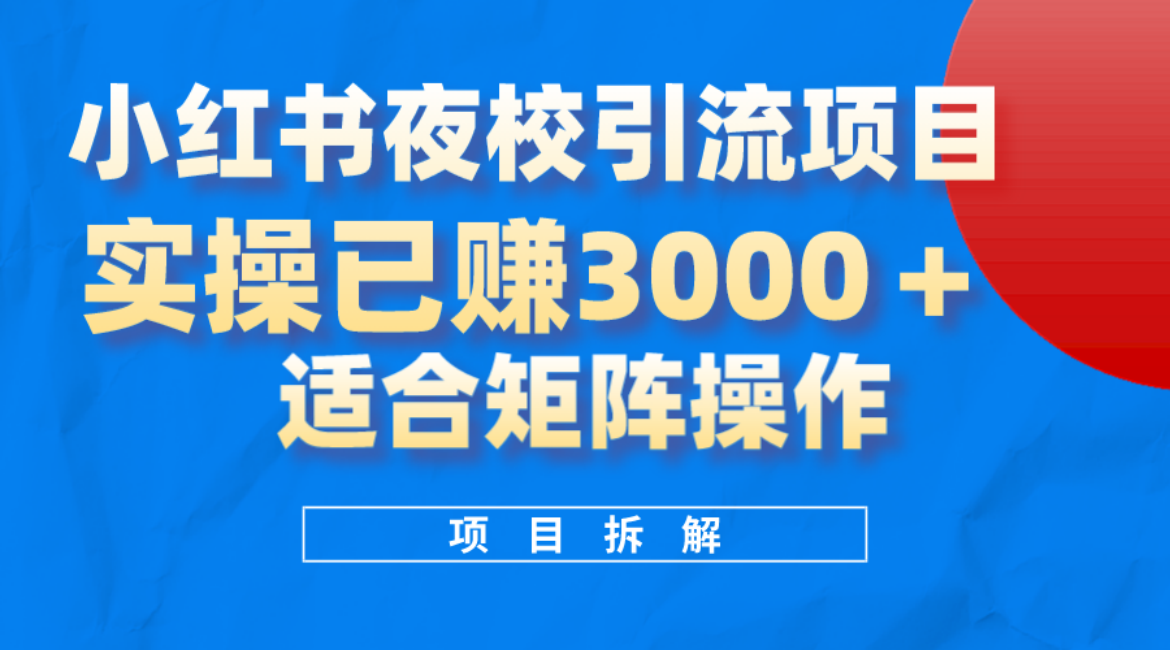 小红书夜校引流变现项目，实操日赚3000+，适合矩阵放大操作|琦哥资源