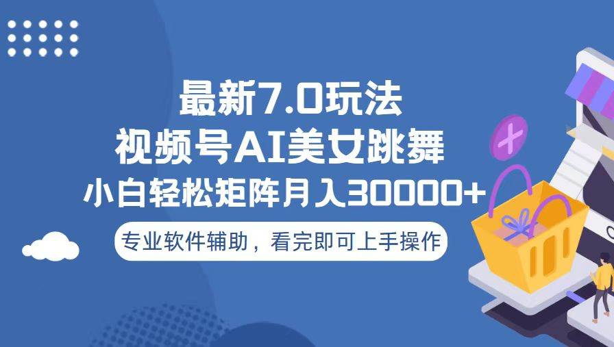视频号最新7.0玩法，当天起号小白也能轻松月入30000+看完即可上手操作|琦哥资源