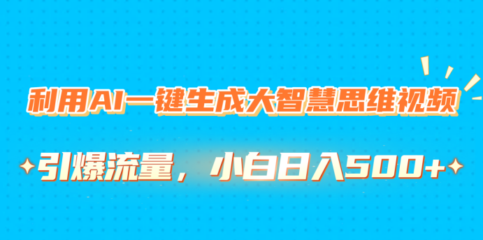 利用AI一键生成大智慧思维视频，引爆流量，小白日入500+|琦哥资源