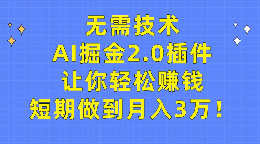 无需技术，AI掘金2.0插件让你轻松赚钱，短期做到月入3万！|琦哥资源