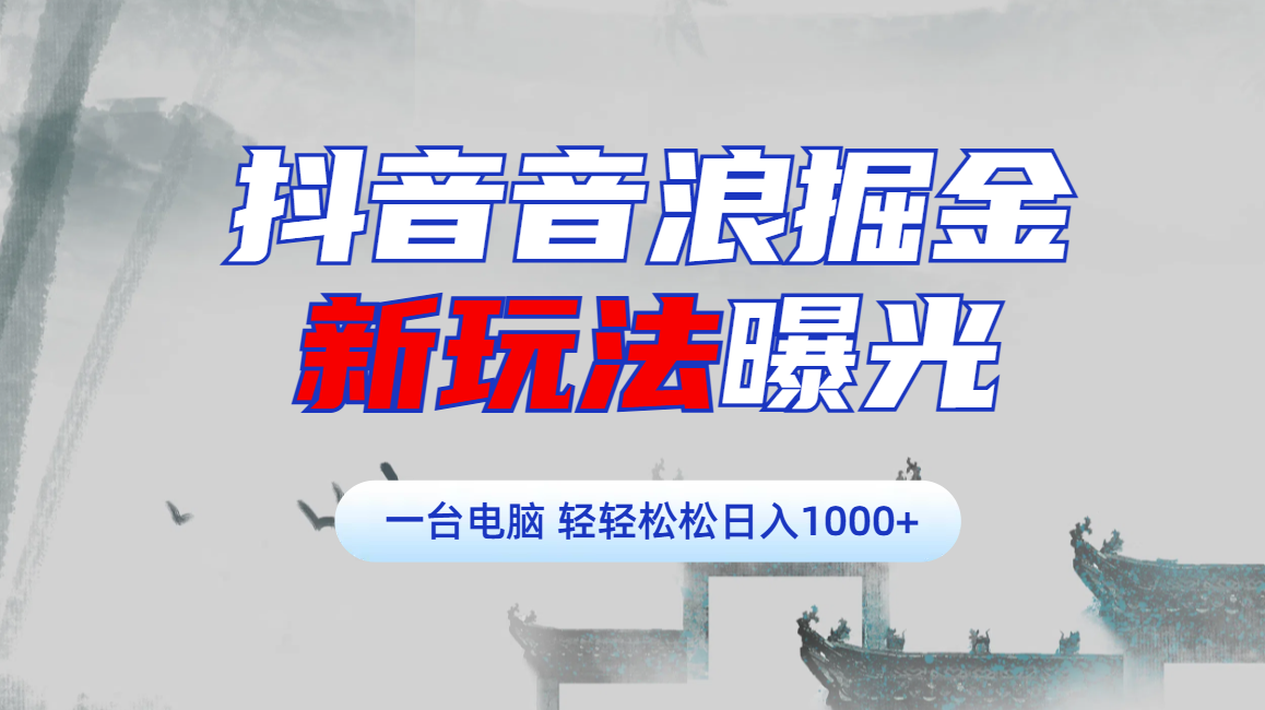 抖音音浪掘金，新玩法曝光学员轻松日入1000+|琦哥资源