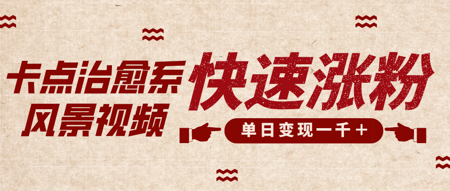 卡点治愈风景视频，快速涨粉，迅速变现，单日变现1000＋|琦哥资源