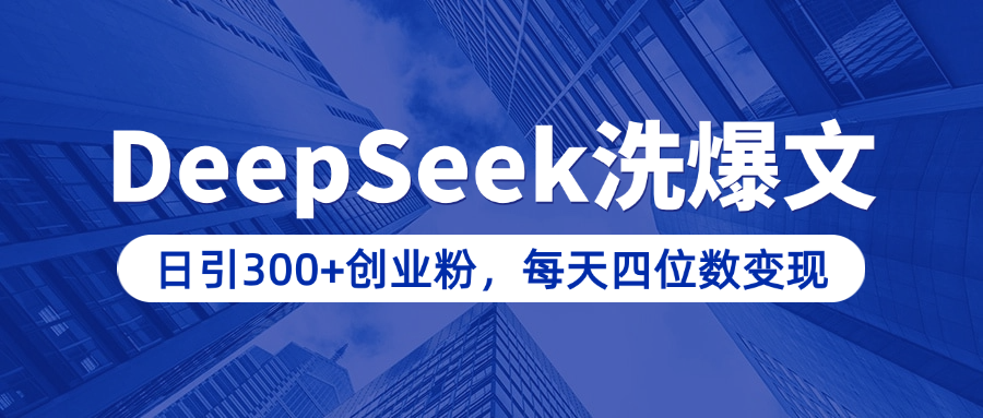 用DeepSeek洗公众号爆文，日引300+创业粉，做知识付费每天四位数变现（附详细实操教程）|琦哥资源