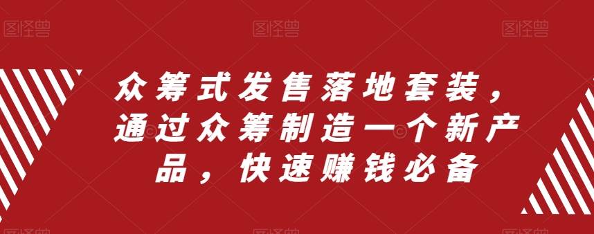 众筹 式发售落地套装，通过众筹制造一个新产品，快速赚钱必备|琦哥资源