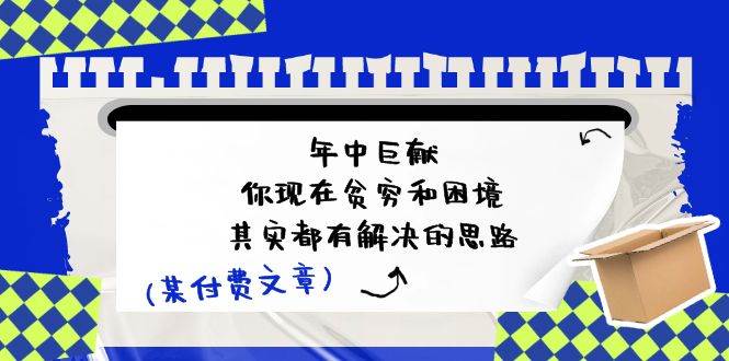 某付费文：年中巨献-你现在贫穷和困境，其实都有解决的思路 (进来抄作业)|琦哥资源