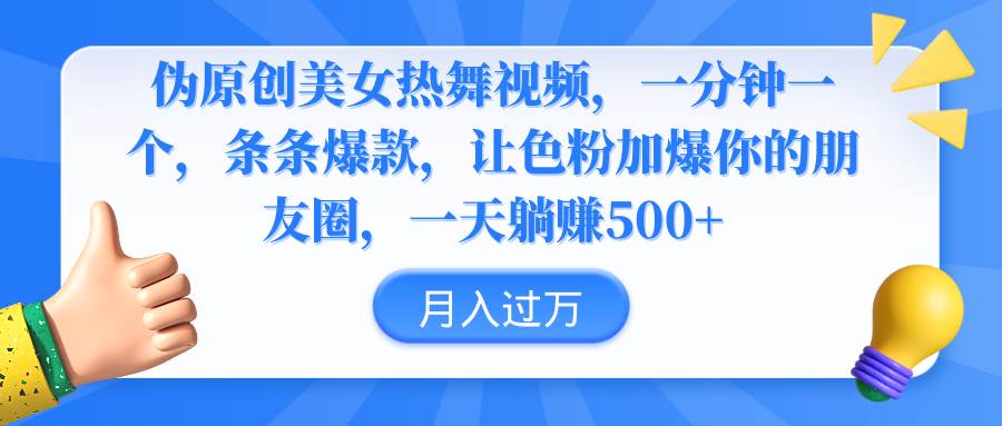 伪原创美女热舞视频，条条爆款，让色粉加爆你的朋友圈，轻松躺赚500+|琦哥资源