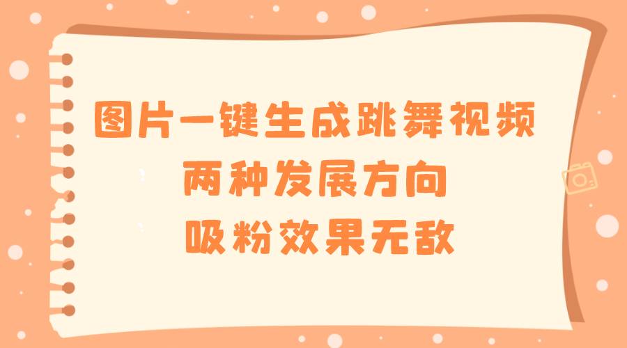 图片一键生成跳舞视频，两种发展方向，吸粉效果无敌|琦哥资源