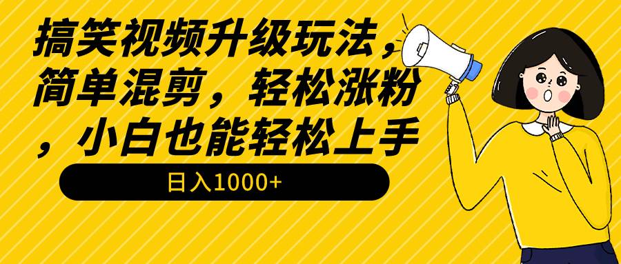 搞笑视频升级玩法，简单混剪，轻松涨粉，小白也能上手，日入1000+教程+素材|琦哥资源