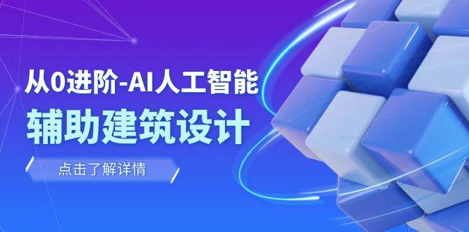 从0进阶：AI·人工智能·辅助建筑设计/室内/景观/规划（22节课）|琦哥资源
