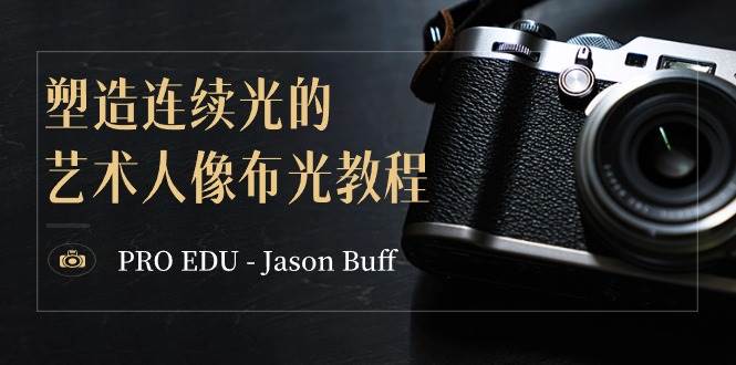 PRO EDU – Jason Buff 塑造连续光的艺术人像布光教程-15节课-中英字幕|琦哥资源