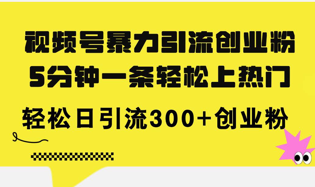 视频号暴力引流创业粉，5分钟一条轻松上热门，轻松日引流300+创业粉|琦哥资源