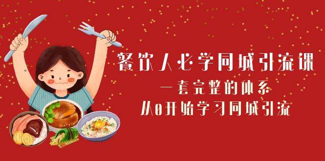 餐饮人必学-同城引流课：一套完整的体系，从0开始学习同城引流（68节课）|琦哥资源