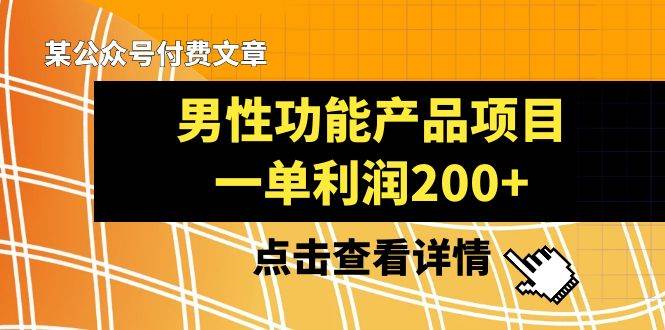 某公众号付费文章《男性功能产品项目，一单利润200+》来品鉴下吧|琦哥资源