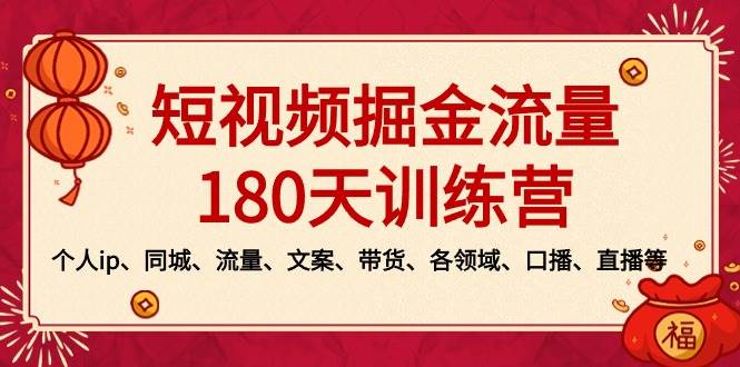 短视频-掘金流量180天训练营，个人ip、同城、流量、文案、带货、各领域、口播、直播等|琦哥资源