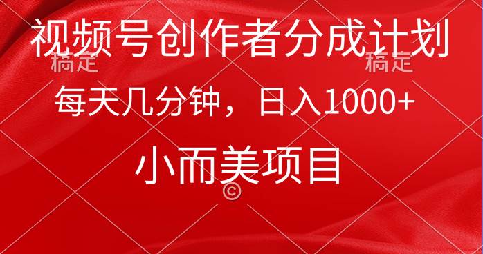 视频号创作者分成计划，每天几分钟，收入1000+，小而美项目|琦哥资源