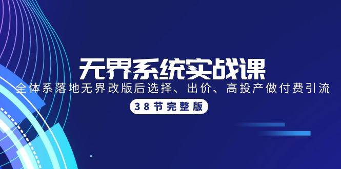无界系统实战课：全体系落地无界改版后选择、出价、高投产做付费引流-38节|琦哥资源
