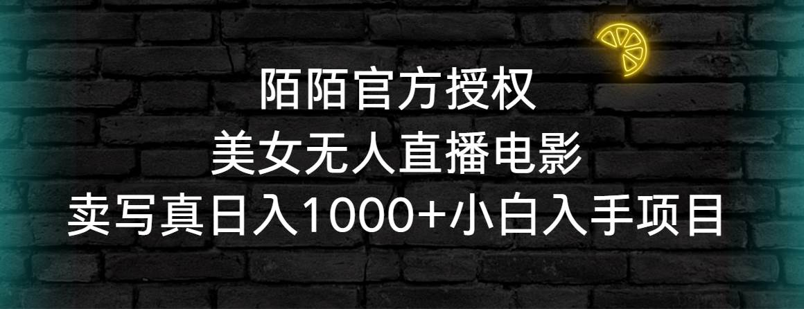 陌陌官方授权美女无人直播电影，卖写真日入1000+小白入手项目|琦哥资源