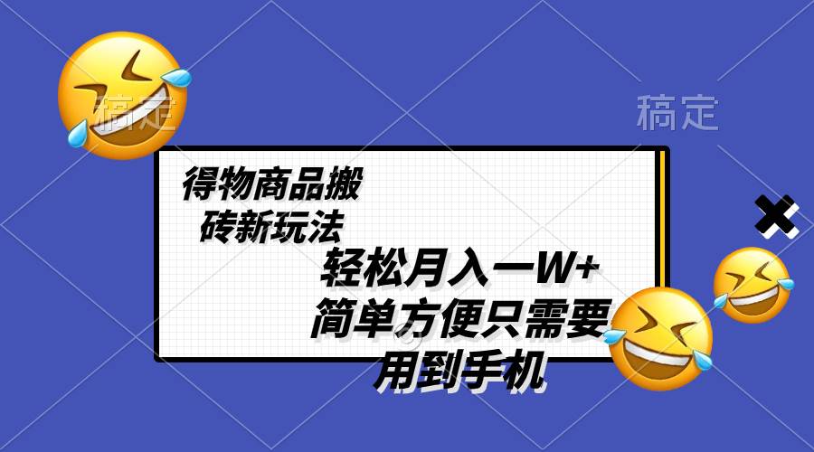 轻松月入一W+，得物商品搬砖新玩法，简单方便 一部手机即可 不需要剪辑制作|琦哥资源