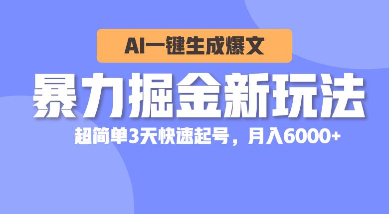 暴力掘金新玩法，AI一键生成爆文，超简单3天快速起号，月入6000+|琦哥资源