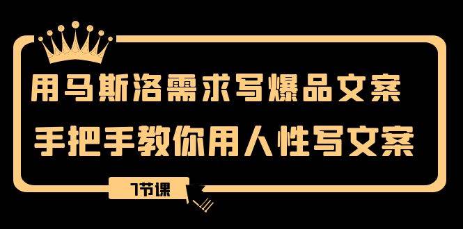用马斯洛·需求写爆品文案，手把手教你用人性写文案（7节课）|琦哥资源