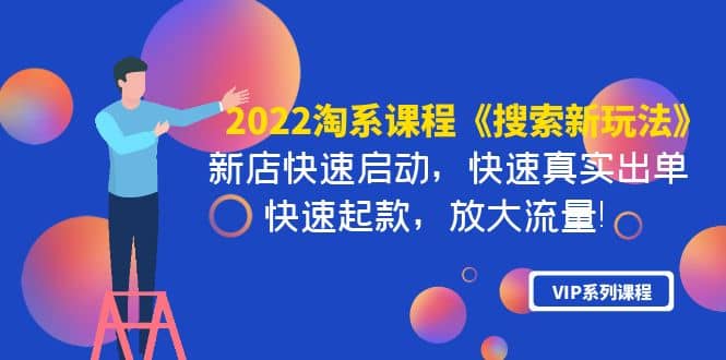 2022淘系课程《搜索新玩法》新店快速启动 快速真实出单 快速起款 放大流量|琦哥资源