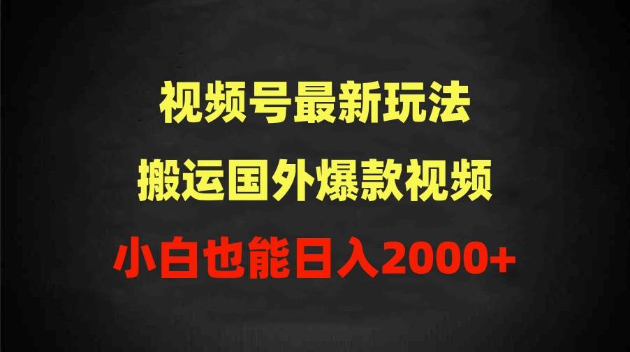 2024视频号最新玩法，搬运国外爆款视频，100%过原创，小白也能日入2000+|琦哥资源