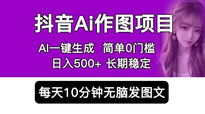 抖音Ai作图项目 Ai手机app一键生成图片 0门槛 每天10分钟发图文 日入500+|琦哥资源